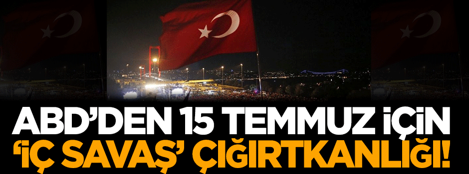 ABD’den 15 Temmuz için 'iç savaş' çığırtkanlığı!