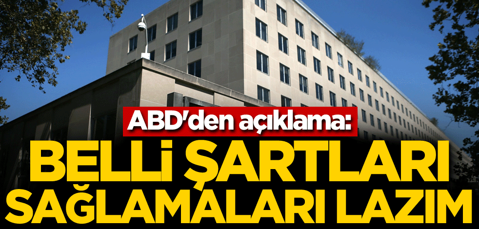 ABD'den açıklama: Belli şartları sağlamaları lazım