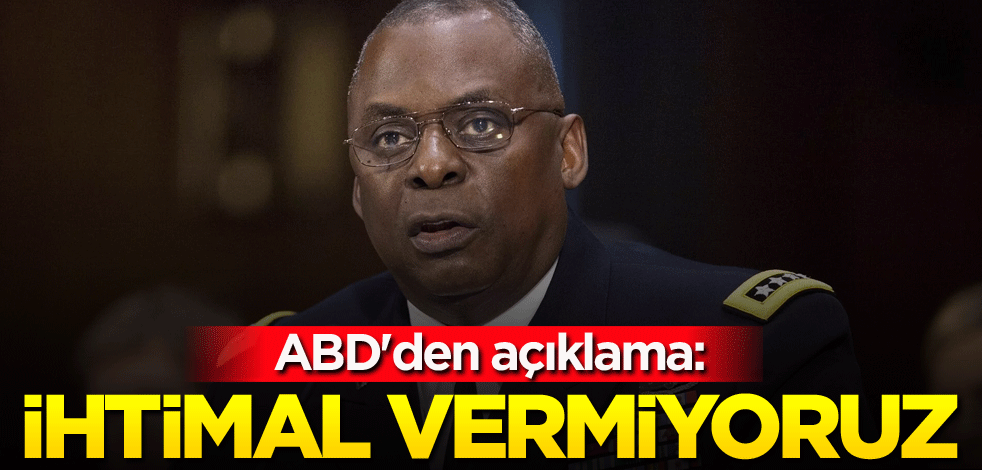 ABD'den açıklama: İhtimal vermiyoruz