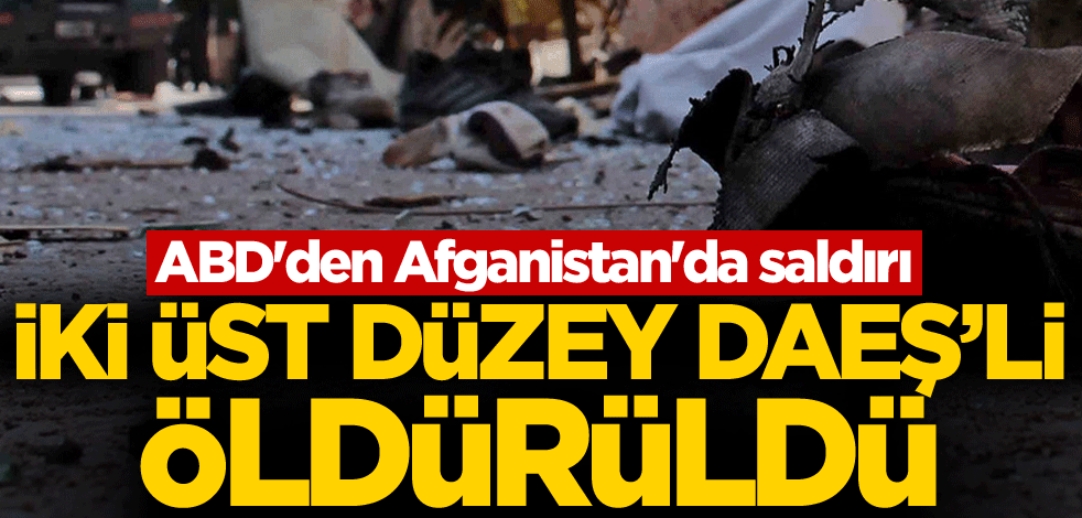 ABD'den Afganistan'da saldırı! İki üst düzey DAEŞ'li öldürüldü