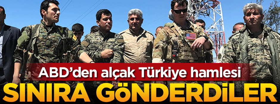 ABD'den alçak Türkiye hamlesi... Sınıra gönderdiler