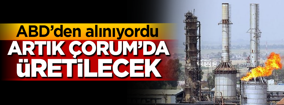 ABD'den alınıyordu, artık Çorum'da üretilecek!