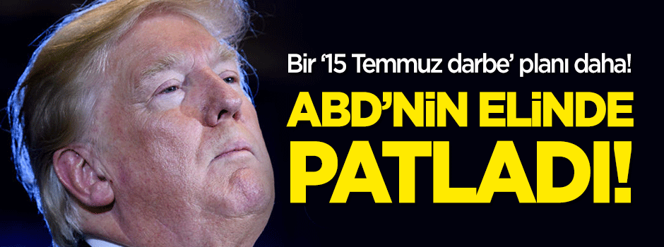 ABD'den bir '15 Temmuz darbe' planı daha! Elinde patladı