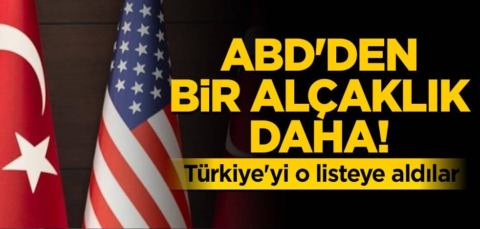 ABD'den bir alçaklık daha! Türkiye'yi o listeye aldılar