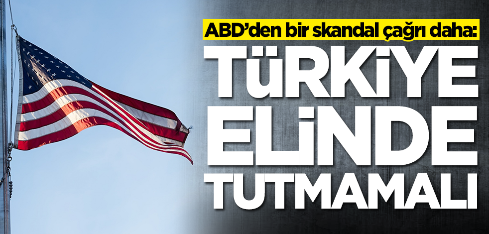 ABD’den bir skandal çağrı daha: Türkiye elinde tutmamalı