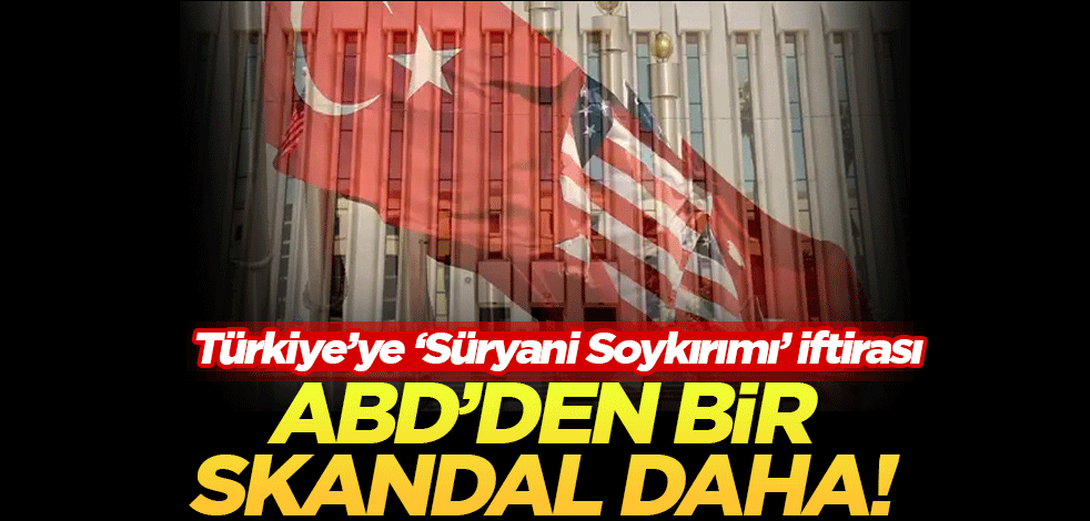 ABD'den bir skandal daha! Türkiye'ye "Süryani Soykırımı" iftirası