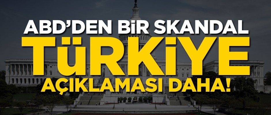 ABD'den bir skandal Türkiye açıklaması daha!