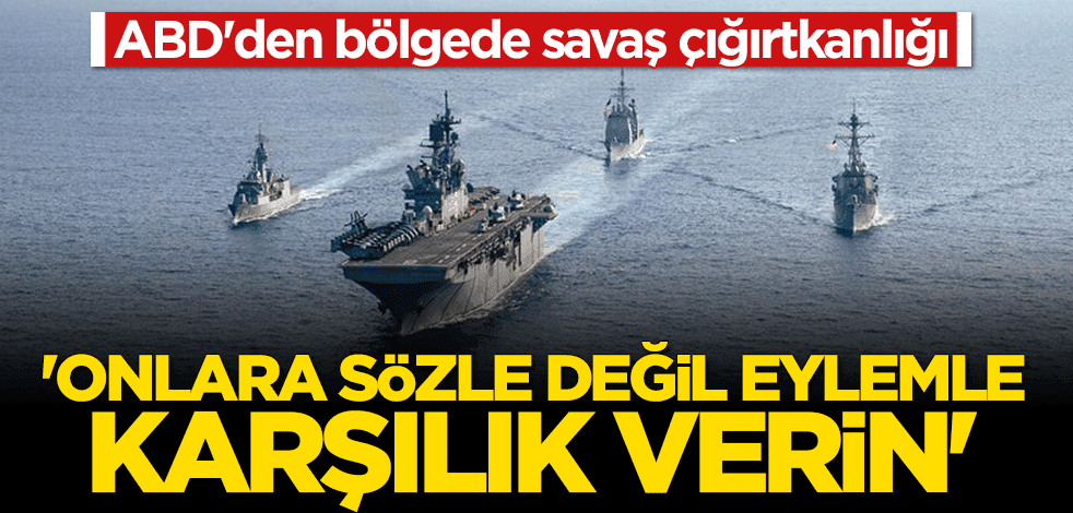 ABD'den bölgede savaş çığırtkanlığı: Sözle değil eylemle karşılık verin