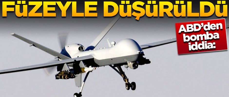 ABD'den bomba iddia! "İHA'larımız füzeyle düşürüldü"