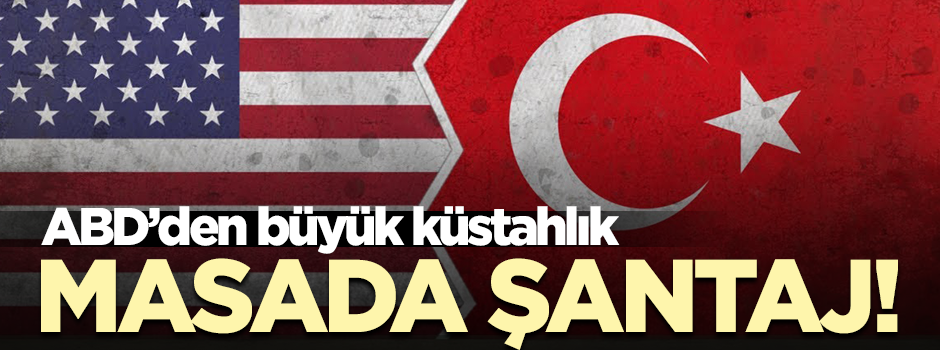 ABD'den büyük küstahlık... Masada şantaj!