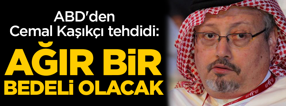 ABD'den Cemal Kaşıkçı tehdidi: Ağır bir bedeli olacak!