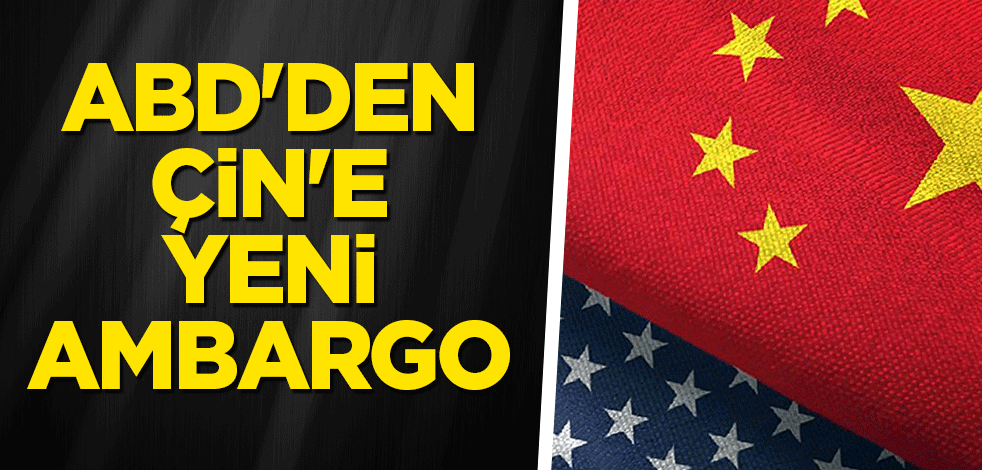 ABD'den Çin'e yeni ambargo