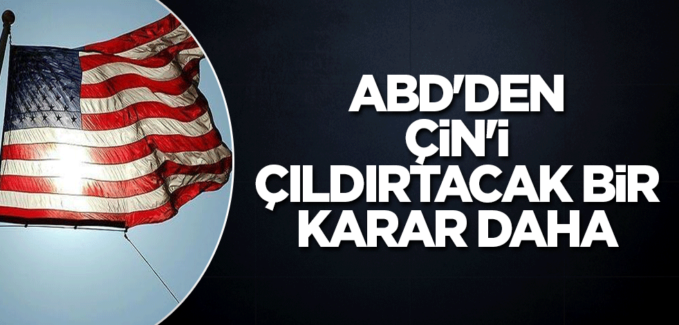 ABD'den Çin'i çıldırtacak bir karar daha