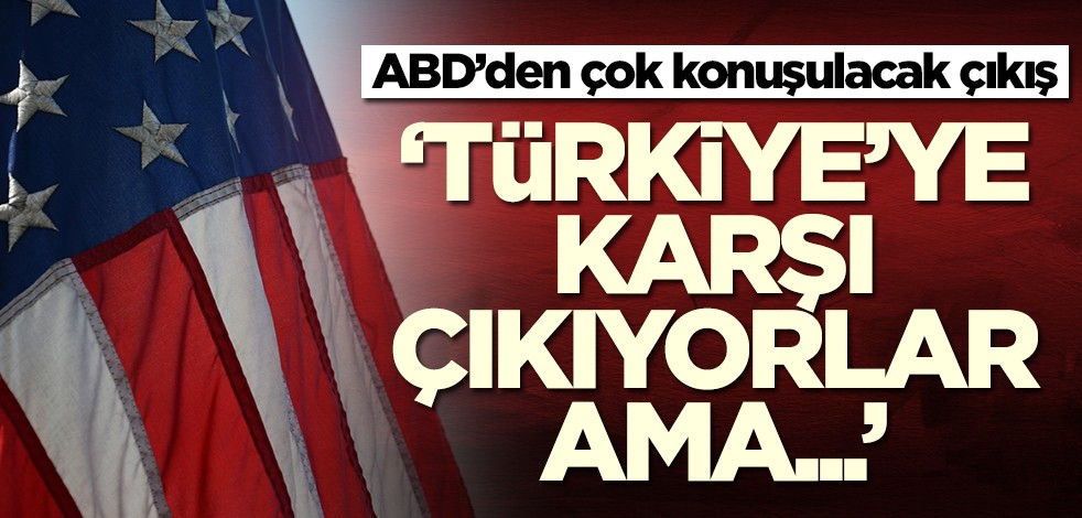 ABD’den çok konuşulacak çıkış: Türkiye'ye karşı çıkıyorlar ama...