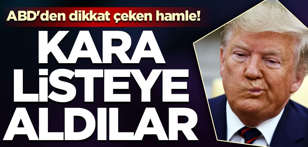ABD'den dikkat çeken hamle! Kara listeye aldılar