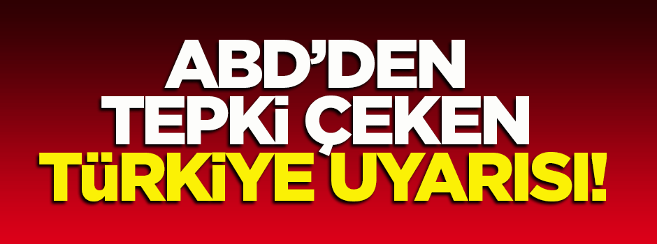 ABD'den dikkat ve tepki çeken Türkiye uyarısı!