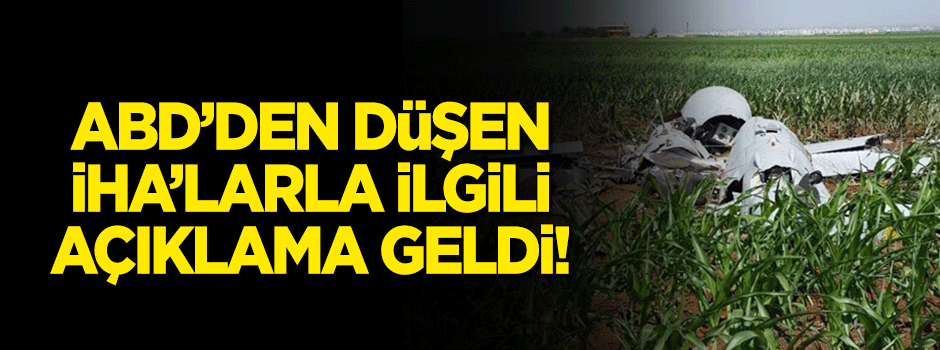 ABD'den düşen İHA'larla ilgili açıklama geldi!