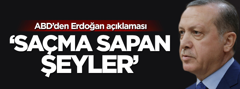 ABD'den Erdoğan açıklaması: Saçma sapan