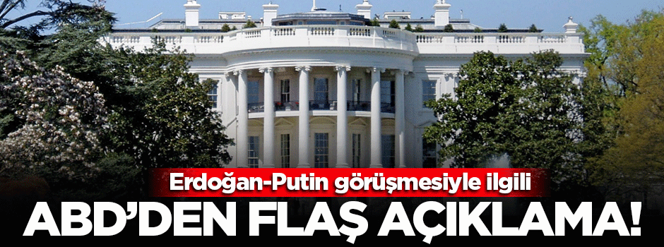 ABD'den Erdoğan-Putin görüşmesiyle ilgili flaş açıklama