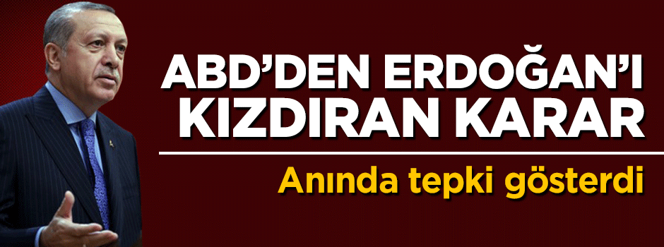ABD'den Cumhurbaşkanı Erdoğan'ı kızdıran karar