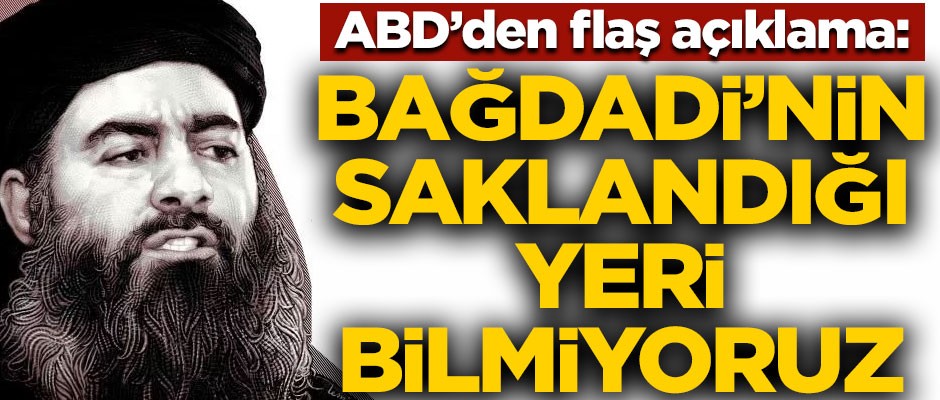 ABD'den flaş açıklama! "Bağdadi'nin saklandığı yeri bilmiyoruz"