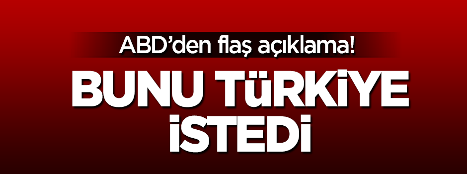 ABD'den flaş açıklama: Bunu Türkiye istedi
