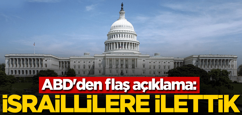 ABD'den flaş açıklama: İsraillilere ilettik