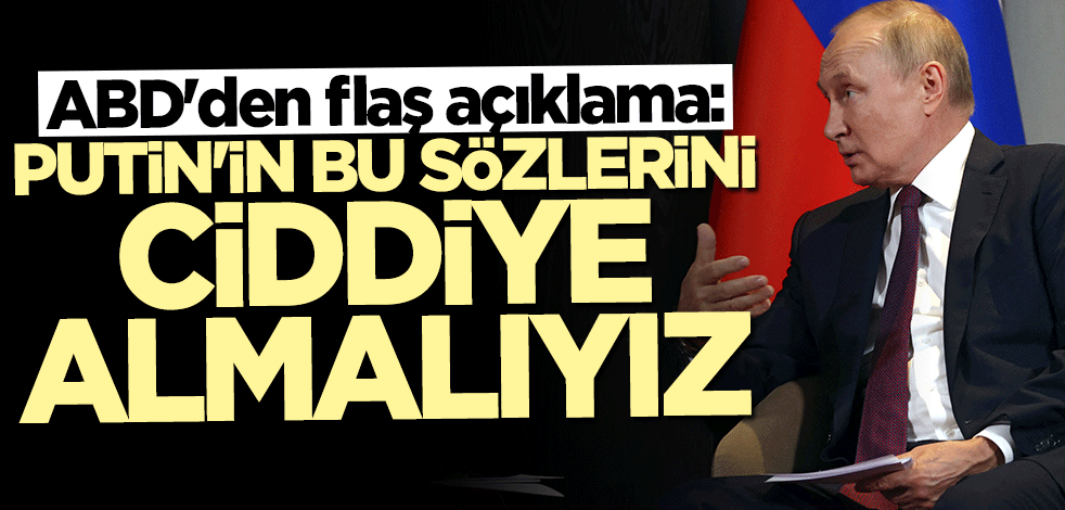 ABD'den flaş açıklama: Putin'in bu sözlerini ciddiye almalıyız