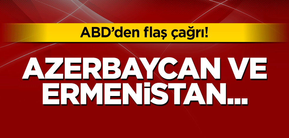 ABD’den flaş çağrı! Azerbaycan ve Ermenistan…