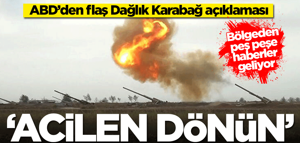 ABD’den flaş Dağlık Karabağ açıklaması: Acilen dönün