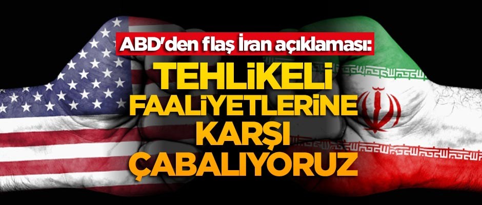 ABD'den flaş İran açıklaması: Tehlikeli faaliyetlerine karşı çabalıyoruz
