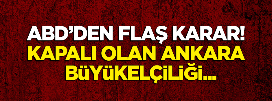 ABD'den flaş karar! Kapalı olan Ankara Büyükelçiliği...