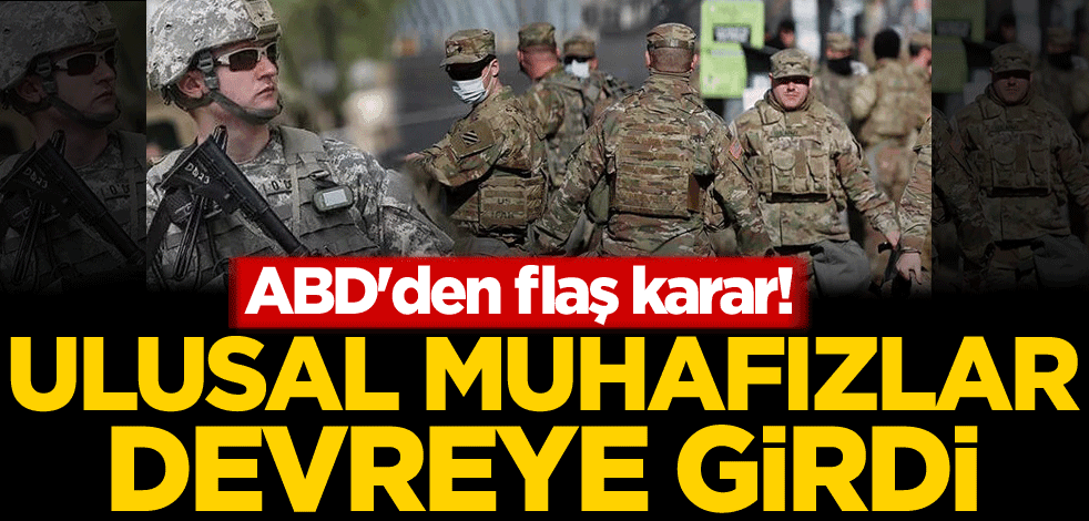 ABD'den flaş karar! Ulusal Muhafızlar devreye girdi