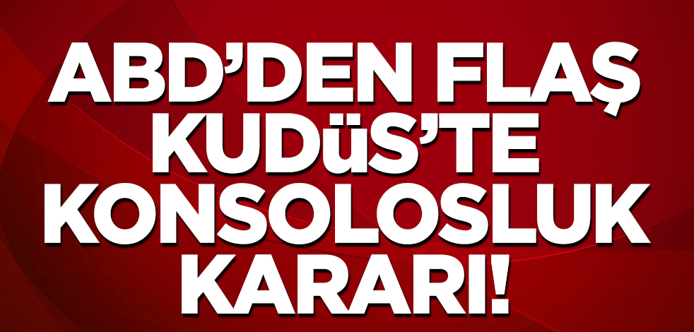 ABD'den flaş 'Kudüs'te konsolosluk' kararı!