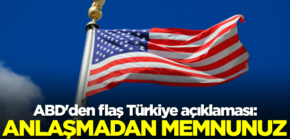 ABD'den flaş Türkiye açıklaması: Ankara'nın baskı yapmasından kaynaklı memnunuz