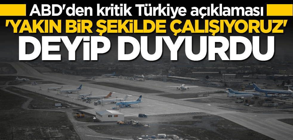 ABD'den flaş Türkiye açıklaması: Yakın bir şekilde çalışıyoruz