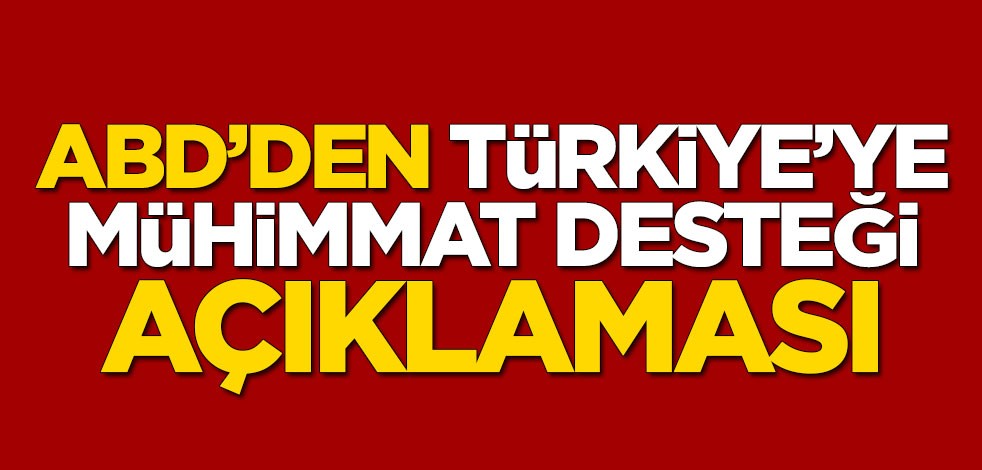 ABD’den flaş "Türkiye’ye mühimmat desteği" açıklaması