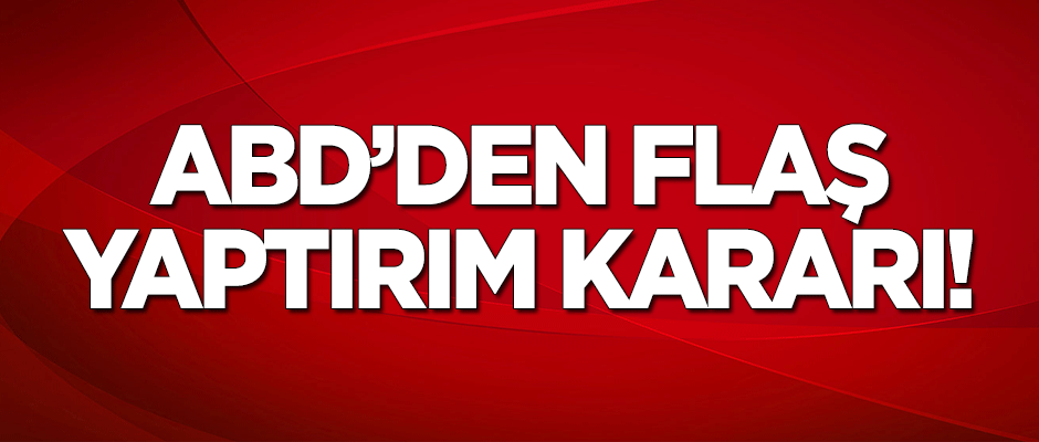 ABD'den flaş yaptırım kararı!