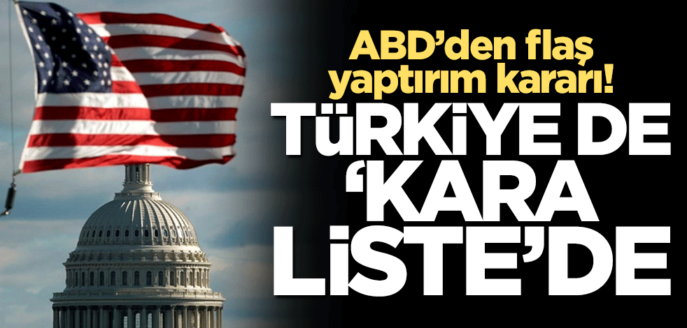 ABD'den flaş yaptırım kararı! Türkiye de 'kara liste'de