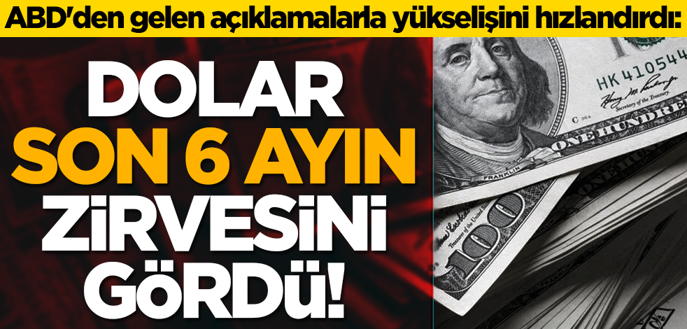 ABD'den gelen açıklamalarla yükselişini hızlandırdı: Dolar son 6 ayın zirvesini gördü!