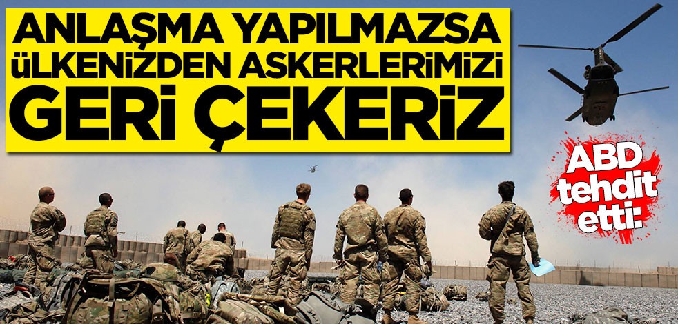 ABD'den görülmemiş tehdit: Anlaşma yapılmazsa askerlerimizi geri çekeriz