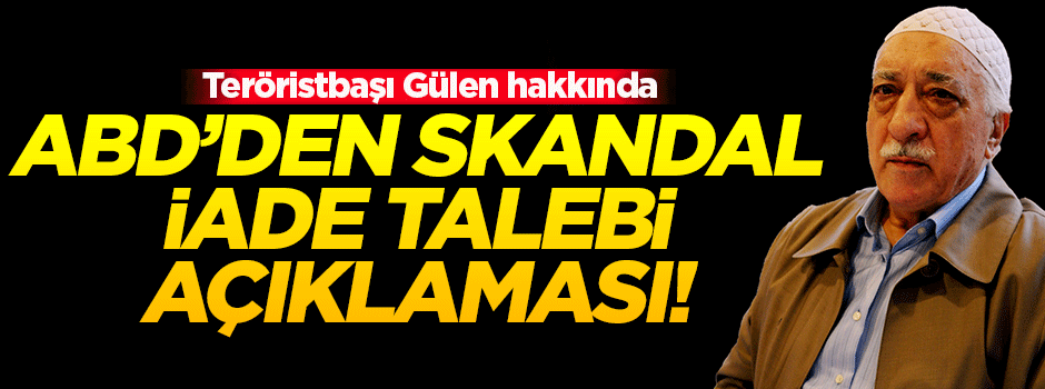ABD'den Gülen hakkında skandal iade talebi açıklaması!