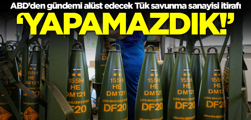 ABD’den gündemi alüst edecek Tük savunma sanayisi itirafı: Yapamazdık