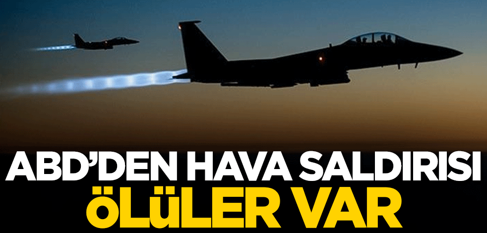 ABD'den hava saldırısı: Ölüler var