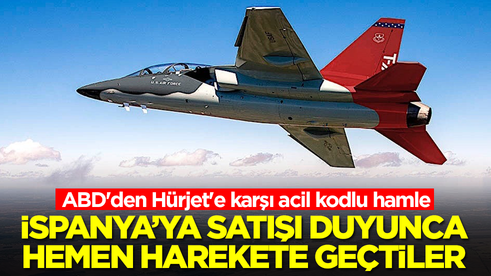ABD'den Hürjet'e karşı acil kodlu hamle: İspanya'ya satışı duyunca hemen harekete geçtiler