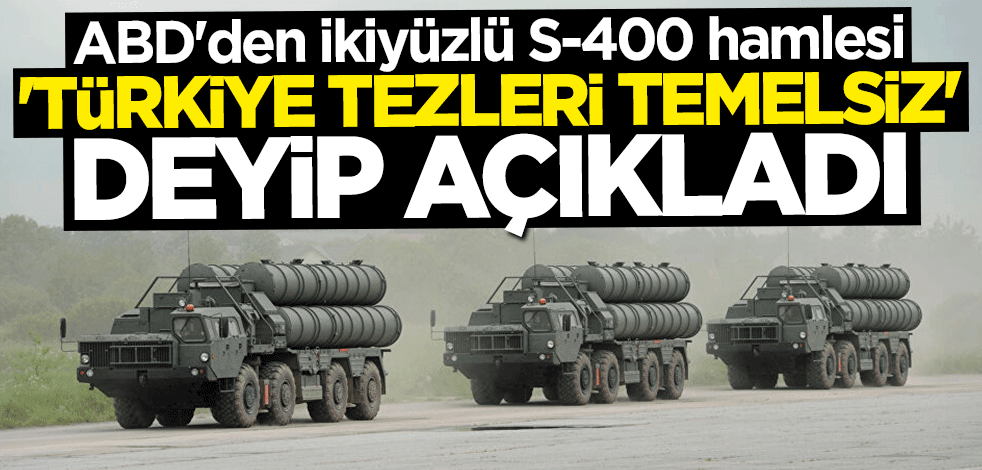 ABD'den ikiyüzlü S-400 hamlesi... "Türkiye tezleri temelden yoksun" deyip açıkladı