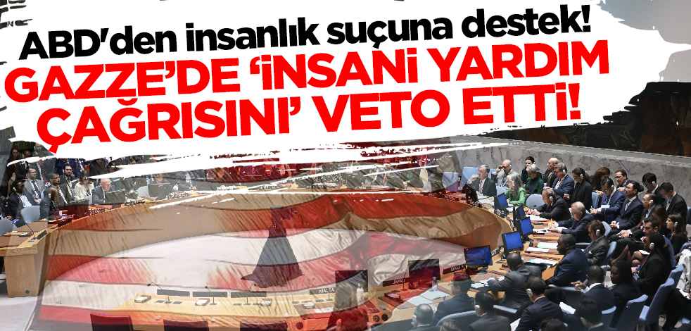 ABD'den insanlık suçuna destek! Gazze'de insani yardım çağrısını veto etti