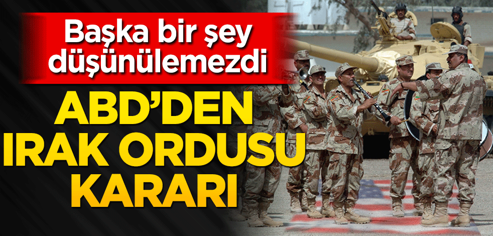 ABD'den Irak ordusu kararı! Başka bir şey düşünülemezdi