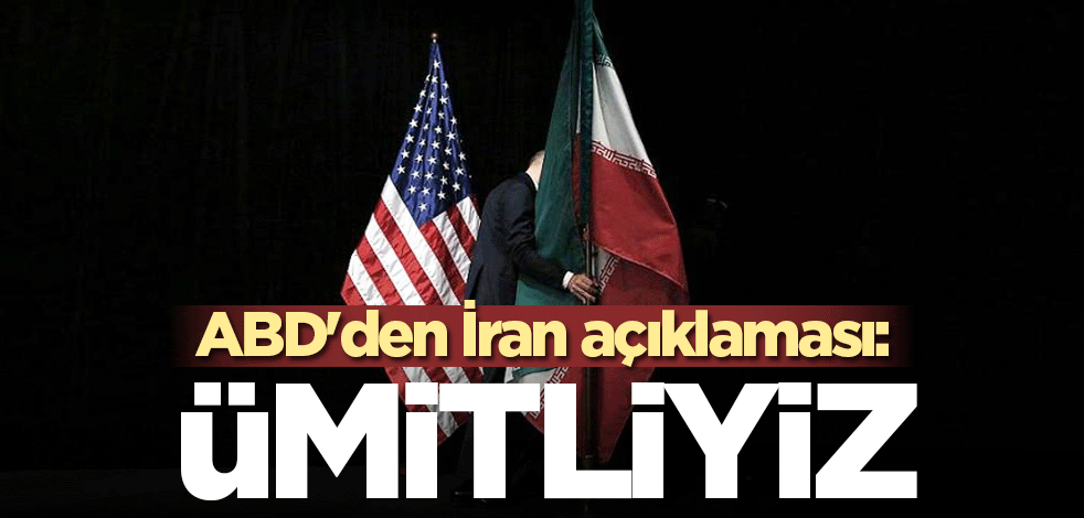 ABD'den İran açıklaması: Ümitliyiz