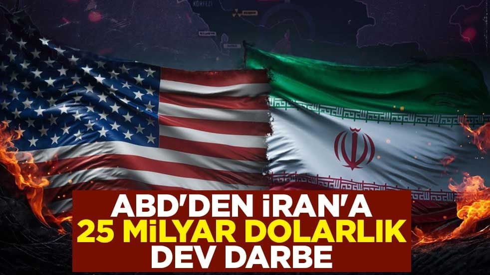 ABD'den İran'a 25 milyar dolarlık dev darbe